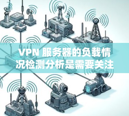 VPN 服务器的负载情况检测分析是需要关注和监控的重要环节，尤其是在加密网络（如 Tor 或 VPN）中，服务器的性能直接影响数据传输的安全性和稳定性。以下是对 VPN 服务器负载情况的检测分析