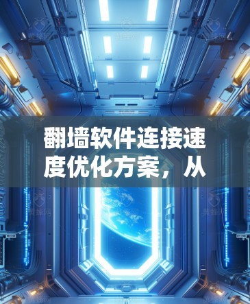 翻墙软件连接速度优化方案,从基础到优化建议 翻墙软件连接速度优化方案,从基础到优化建议