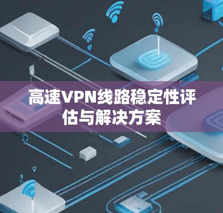 高速VPN线路稳定性评估与解决方案 高速VPN线路稳定性评估与解决方案