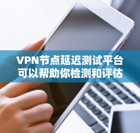 <strong>VPN节点</strong>延迟测试平台可以帮助你检测和评估<strong>VPN节点</strong>的延迟情况，确保网络性能稳定。以下是推荐的一些工具和方法