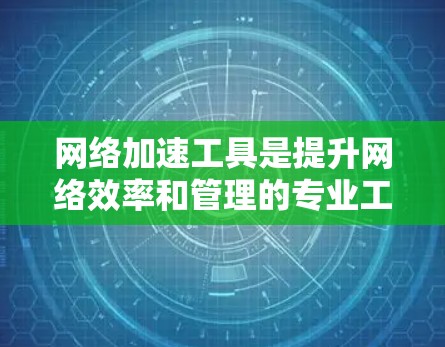 网络加速工具是提升网络效率和管理的专业工具,其功能选择需要根据用户的具体需求和技能水平来决定。以下是网络加速工具的主要功能对比和总结 网络加速工具是提升网络效率和管理的专业工具,其功能选择需要根据用户的具体需求和技能水平来决定。以下是网络加速工具的主要功能对比和总结
