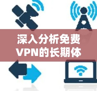 深入分析免费VPN的长期体验与优化建议
