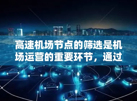 <strong>高速机场</strong>节点的筛选是机场运营的重要环节，通过多种方法和工具可以有效地提升效率和优化资源配置。以下是对<strong>高速机场</strong>节点筛选技巧的总结和分析