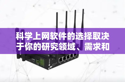 科学上网软件的选择取决于你的研究领域、需求和个人偏好。以下是根据您可能的需求进行的综合评估