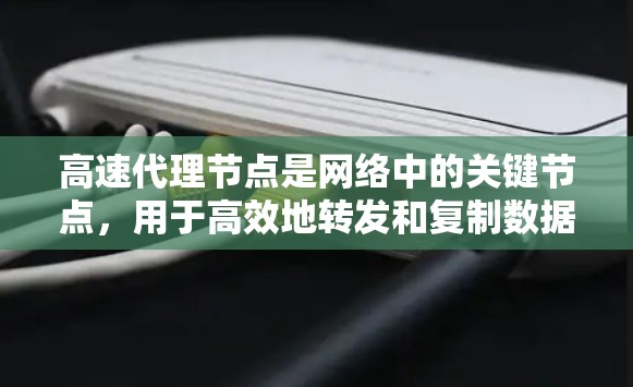 高速代理节点是网络中的关键节点,用于高效地转发和复制数据。以下是对高速代理节点的详细介绍 高速代理节点是网络中的关键节点,用于高效地转发和复制数据。以下是对高速代理节点的详细介绍