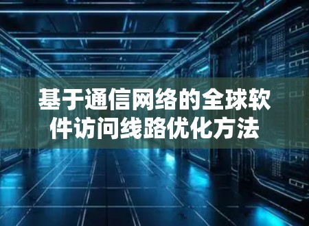 基于通信网络的全球软件访问线路优化方法