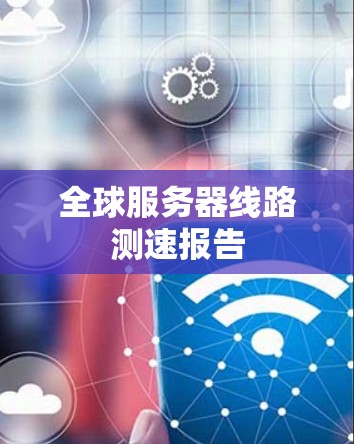 全球服务器线路测速报告