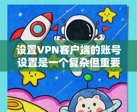 设置VPN客户端的账号设置是一个复杂但重要的过程，确保账号安全、安全和便捷。以下是一个详细且分步的教程，帮助您理解如何设置和管理账号