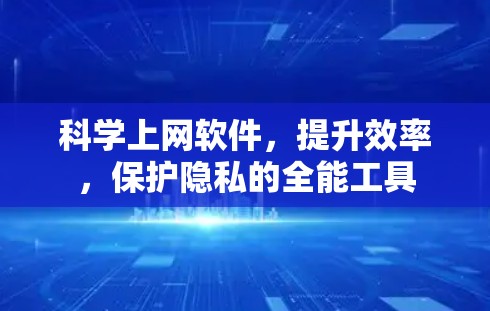 科学上网软件，提升效率，保护隐私的全能工具