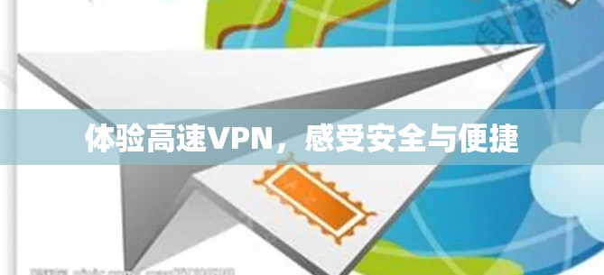 体验高速VPN,感受安全与便捷 体验高速VPN,感受安全与便捷