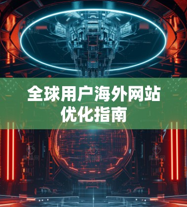 全球用户海外网站优化指南 全球用户海外网站优化指南