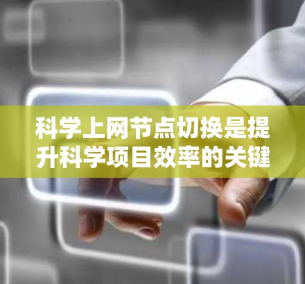 科学上网节点切换是提升科学项目效率的关键方法，涵盖了本地服务器、云计算和分布式计算等多个领域。以下是对科学上网节点切换的详细分析和建议