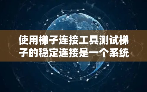 使用梯子连接工具测试梯子的稳定连接是一个系统的过程，以下是一步步的指南