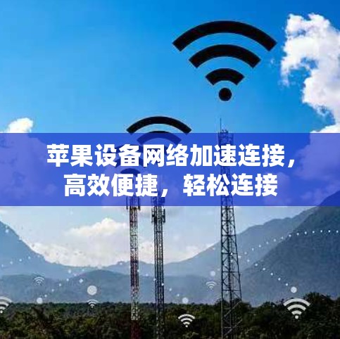 苹果设备网络加速连接,高效便捷,轻松连接 苹果设备网络加速连接,高效便捷,轻松连接