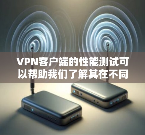 VPN客户端的性能测试可以帮助我们了解其在不同方面的表现,并根据测试结果采取改进措施。以下是详细的分析和建议 VPN客户端的性能测试可以帮助我们了解其在不同方面的表现,并根据测试结果采取改进措施。以下是详细的分析和建议