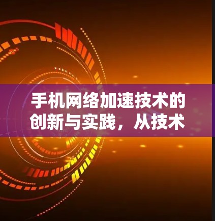 手机网络加速技术的创新与实践，从技术到应用的全面解析