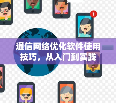 通信网络优化软件使用技巧,从入门到实践 通信网络优化软件使用技巧,从入门到实践