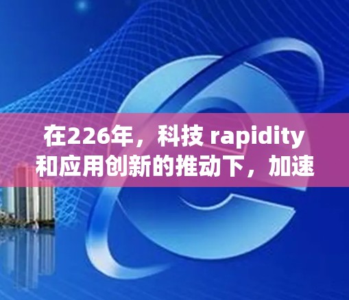 在226年，科技 rapidity和应用创新的推动下，加速器领域可能会出现一些更具吸引力的推荐。以下是一些热门加速器的推荐，基于226年可能的科技趋势和应用需求