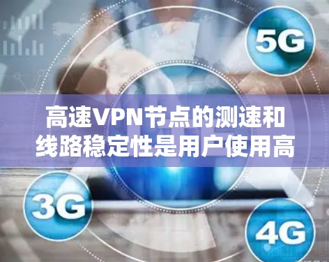 高速<strong>VPN节点</strong>的测速和线路稳定性是用户使用高速VPN时需要考虑的重要因素。以下是对高速<strong>VPN节点</strong>测速及线路稳定性分析的详细解答