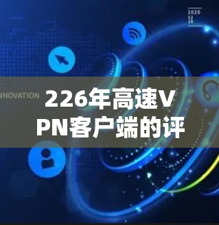 226年高速VPN客户端的评测报告如下