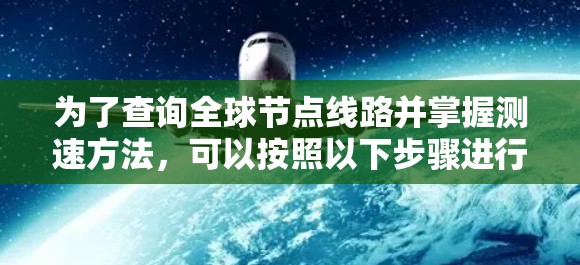为了查询全球节点线路并掌握测速方法，可以按照以下步骤进行