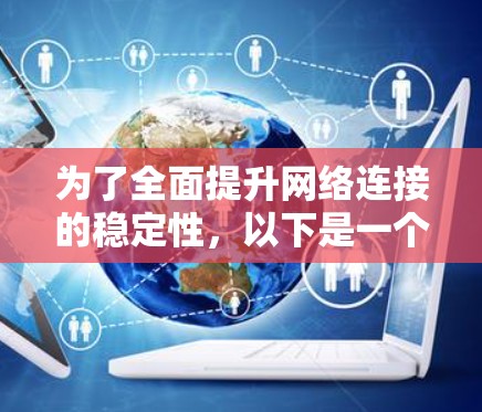 为了全面提升网络连接的稳定性,以下是一个更详细的方案,涵盖了硬件、软件、网络管理、安全措施、扩展性、监控和优化等多个方面 为了全面提升网络连接的稳定性,以下是一个更详细的方案,涵盖了硬件、软件、网络管理、安全措施、扩展性、监控和优化等多个方面