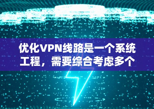 优化VPN线路是一个系统工程，需要综合考虑多个方面。以下是对VPN线路优化的详细步骤和建议