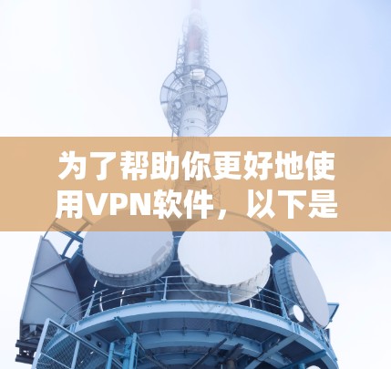 为了帮助你更好地使用VPN软件，以下是一步步的指南