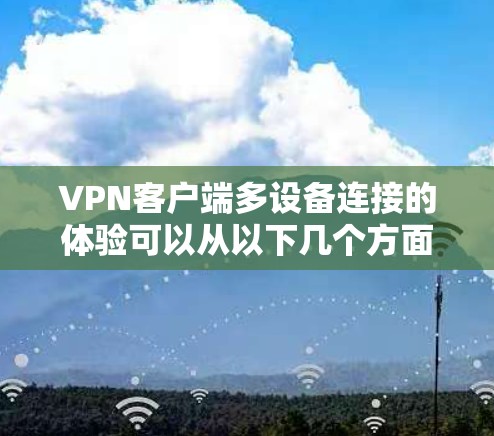VPN客户端多设备连接的体验可以从以下几个方面进行分析和优化