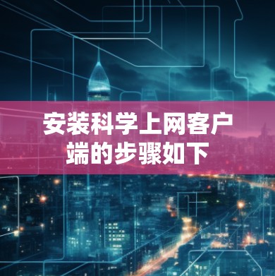 安装科学上网客户端的步骤如下 安装科学上网客户端的步骤如下