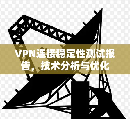 VPN连接稳定性测试报告，技术分析与优化