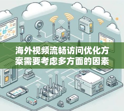 海外视频流畅访问优化方案需要考虑多方面的因素，以确保视频内容在国际化的背景下能够流畅、清晰地传达。以下是一些关键点和优化方案