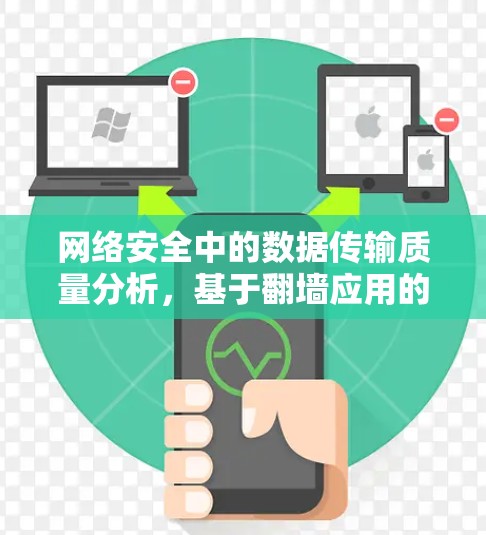 网络安全中的数据传输质量分析,基于翻墙应用的技术挑战与解决方案 网络安全中的数据传输质量分析,基于翻墙应用的技术挑战与解决方案