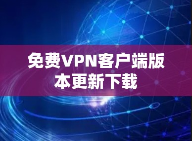 免费VPN客户端版本更新下载