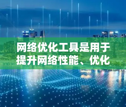 网络优化工具是用于提升网络性能、优化网站加载速度和减少服务器占用的工具。它们通过不同的功能和指标帮助用户提升网站效果。以下是详细的分析步骤和建议