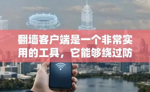翻墙客户端是一个非常实用的工具，它能够绕过防火墙限制，方便访问互联网资源。以下是一些具体的步骤和技巧，帮助你更好地使用翻墙客户端进行网络切换和访问