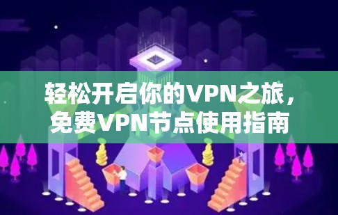 轻松开启你的VPN之旅，免费<strong>VPN节点</strong>使用指南