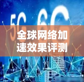全球网络加速效果评测是一个比较复杂的话题,因为它涉及多个因素,包括但不限于网络加速的延迟、连接速度、稳定性、扩展性等。评测的结果通常基于多个平台、多个测试环境以及不同用户群体的反馈 全球网络加速效果评测是一个比较复杂的话题,因为它涉及多个因素,包括但不限于网络加速的延迟、连接速度、稳定性、扩展性等。评测的结果通常基于多个平台、多个测试环境以及不同用户群体的反馈