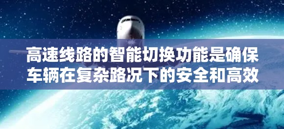 高速线路的智能切换功能是确保车辆在复杂路况下的安全和高效行驶的关键。以下是对高速线路智能切换功能的详细分析