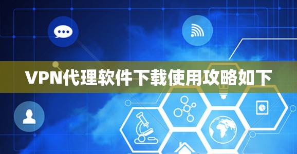 VPN代理软件下载使用攻略如下