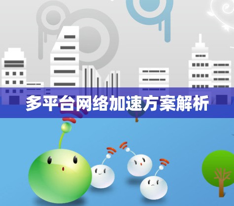 多平台网络加速方案解析 多平台网络加速方案解析