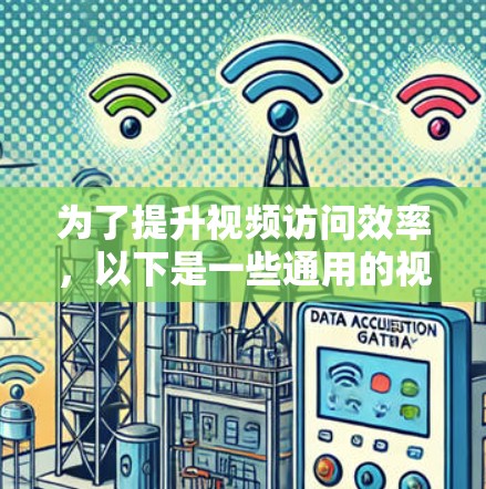 为了提升视频访问效率,以下是一些通用的视频访问加速工具的介绍和使用指南 为了提升视频访问效率,以下是一些通用的视频访问加速工具的介绍和使用指南