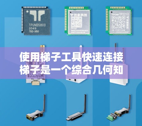 使用梯子工具快速连接梯子是一个综合几何知识和工具使用能力的实践。以下是对梯子工具的详细步骤和解释