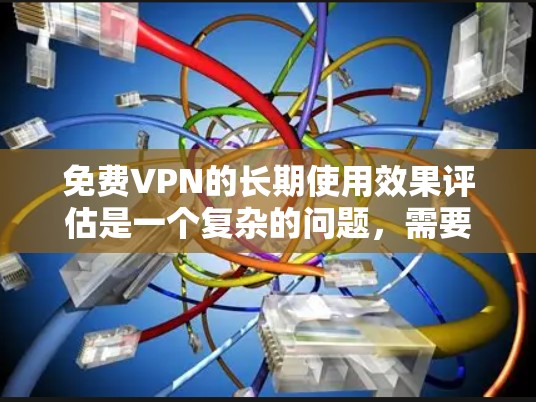 免费VPN的长期使用效果评估是一个复杂的问题，需要综合考虑用户的心理健康、家庭关系、经济影响以及技术因素等多个方面。以下是评估免费VPN长期使用效果的一些关键点和方法