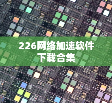 226网络加速软件下载合集 226网络加速软件下载合集