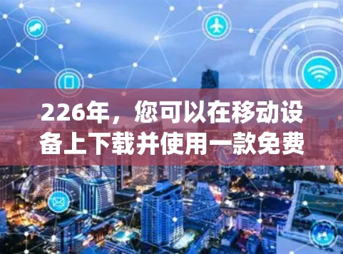 226年，您可以在移动设备上下载并使用一款免费的VPN软件，例如Zap2Go。以下是一个详细的步骤指南，帮助您顺利完成安装和使用