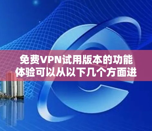 免费VPN试用版本的功能体验可以从以下几个方面进行总结和分析 免费VPN试用版本的功能体验可以从以下几个方面进行总结和分析