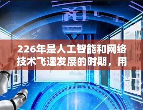 226年是人工智能和网络技术飞速发展的时期,用户可以选择一些功能强大的VPN软件进行订阅或下载。以下是几种适合226年的VPN软件推荐,供你参考 226年是人工智能和网络技术飞速发展的时期,用户可以选择一些功能强大的VPN软件进行订阅或下载。以下是几种适合226年的VPN软件推荐,供你参考