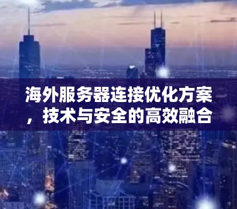 海外服务器连接优化方案，技术与安全的高效融合