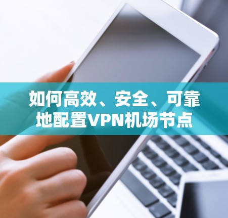 如何高效、安全、可靠地配置VPN<strong>机场节点</strong>